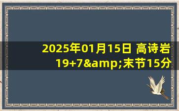 2025年01月15日 高诗岩19+7&末节15分 余嘉豪18+12 山东卡位战力克浙江